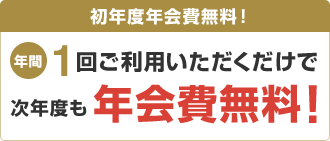 初年度年会費無料!年間1回ご利用いただくだけで次年度も年会費無料!