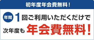 初年度年会費無料!年間1回ご利用いただくだけで次年度も年会費無料!