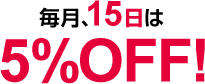 毎月、15日は5%OFF!
