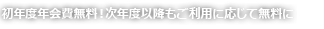 初年度年会費無料！次年度以降もご利用に応じて無料に