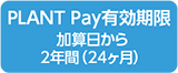 PLANT Pay有効期限加算日から2年間(24ヶ月)