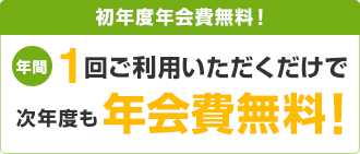 初年度年会費無料!年間1回ご利用いただくだけで次年度も年会費無料!