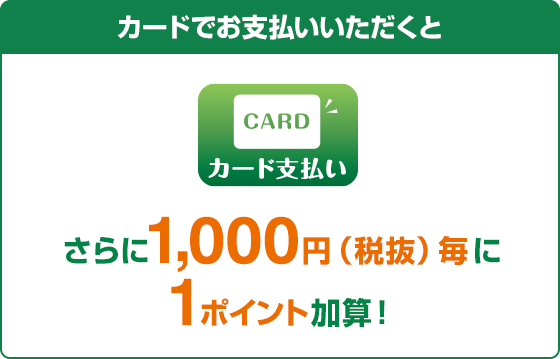 カード支払い カードでお支払いいただくとさらに1,000円(税抜)毎に1ポイント加算！