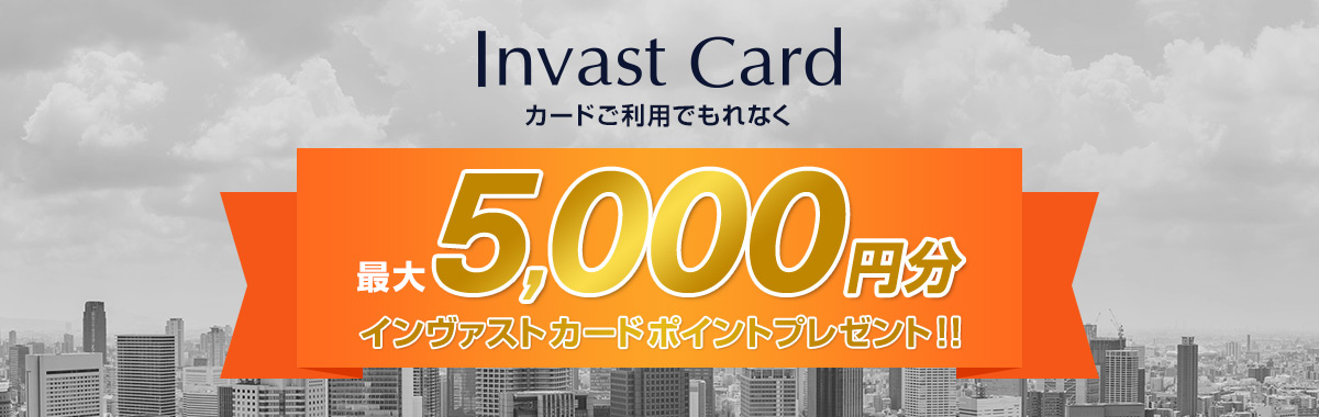 Invast Card カードご利用でもれなく 最大5,000円分インヴァストカードポイントプレゼント！！