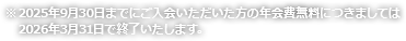 2025年9月30日までにご入会いただいた方の年会費無料につきましては2026年3月31日で終了いたします。