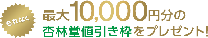 もれなく最大10,000円分の杏林堂値引き枠をプレゼント！