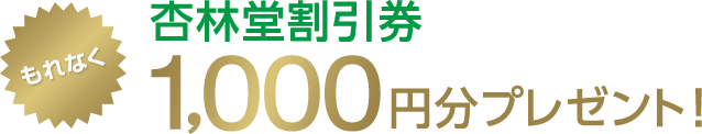 もれなく杏林堂割引券1,000円分プレゼント！