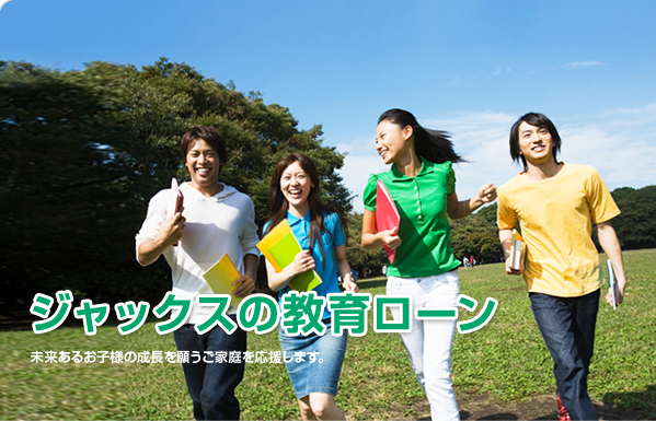 ジャックスの教育ローン 未来あるお子様の成長を願うご家庭を応援します。
