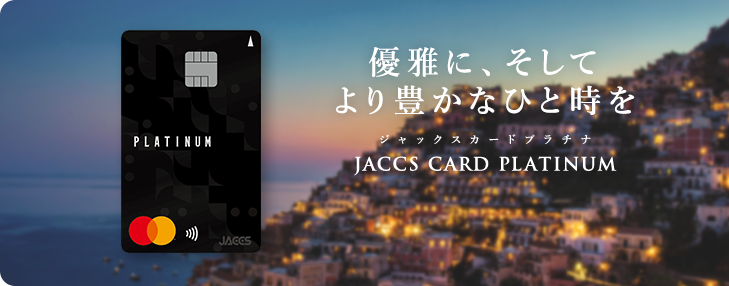 優雅に、そしてより豊かなひと時を ジャックスカードプラチナ JACCS CARD PLATINUM