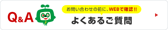 お問い合わせの前に、WEBで確認!!よくあるご質問