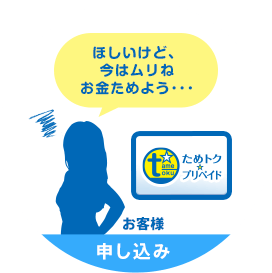 【お申し込み】「ほしいけど、今はムリねお金ためよう･･･」