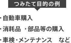 【つみたて目的の例】自動車購入｜消耗品 ・部品等の購入｜車検・メンテナンス　など