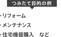 【つみたて目的の例】リフォーム｜メンテナンス｜住宅機器購入　など